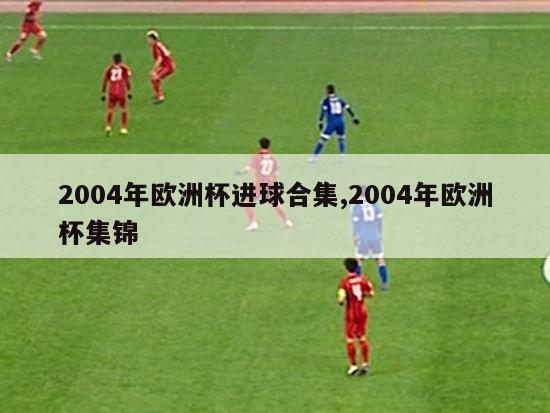 2004年欧洲杯进球合集,2004年欧洲杯集锦