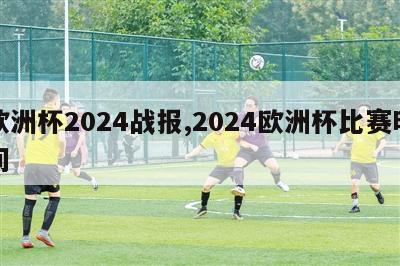 欧洲杯2024战报,2024欧洲杯比赛时间