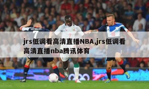 jrs低调看高清直播NBA,jrs低调看高清直播nba腾讯体育