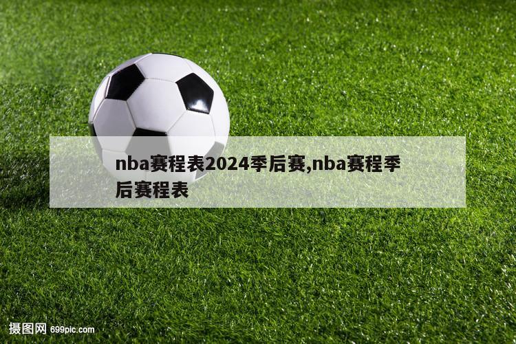 nba赛程表2024季后赛,nba赛程季后赛程表