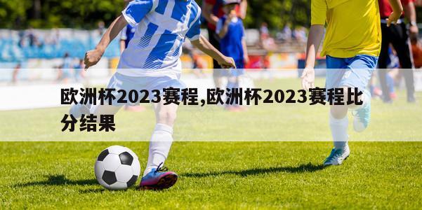 欧洲杯2023赛程,欧洲杯2023赛程比分结果