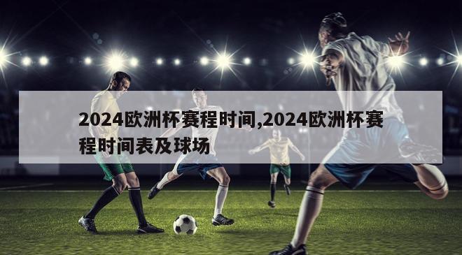 2024欧洲杯赛程时间,2024欧洲杯赛程时间表及球场