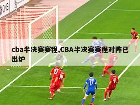 cba半决赛赛程,CBA半决赛赛程对阵已出炉