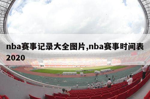 nba赛事记录大全图片,nba赛事时间表2020