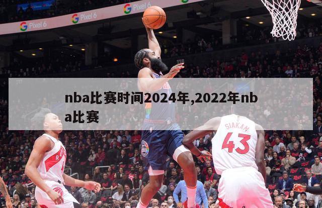 nba比赛时间2024年,2022年nba比赛