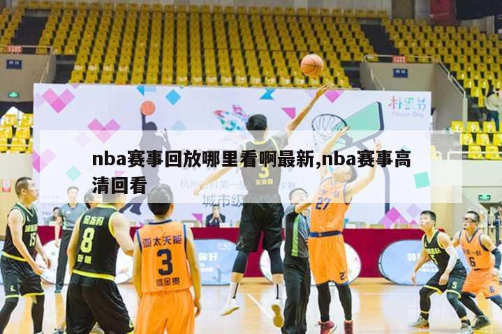 nba赛事回放哪里看啊最新,nba赛事高清回看