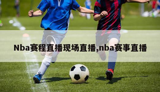 Nba赛程直播现场直播,nba赛事直播