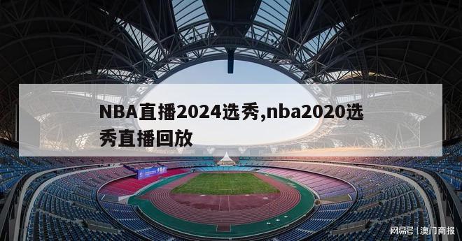 NBA直播2024选秀,nba2020选秀直播回放