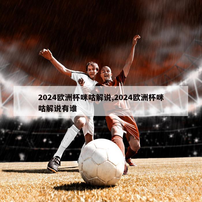 2024欧洲杯咪咕解说,2024欧洲杯咪咕解说有谁