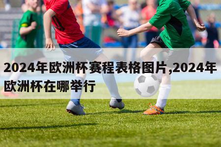 2024年欧洲杯赛程表格图片,2024年欧洲杯在哪举行