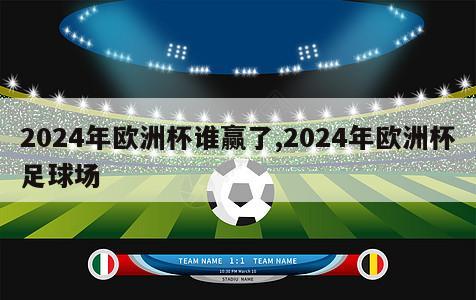 2024年欧洲杯谁赢了,2024年欧洲杯足球场