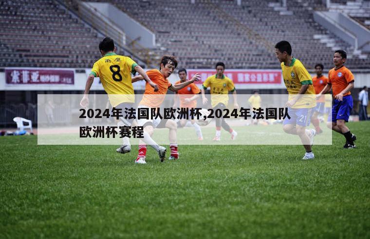 2024年法国队欧洲杯,2024年法国队欧洲杯赛程