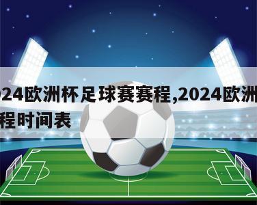 2024欧洲杯足球赛赛程,2024欧洲杯赛程时间表