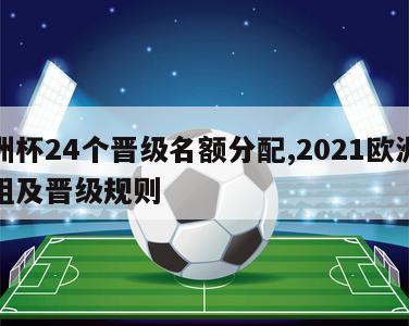 欧洲杯24个晋级名额分配,2021欧洲杯分组及晋级规则